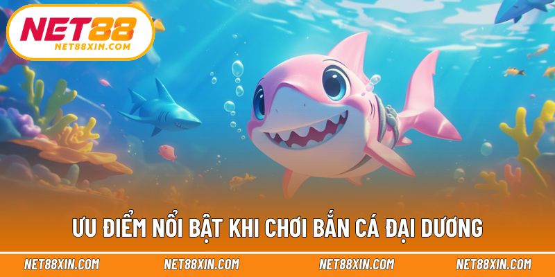 Lợi thế nổi bật của game săn cá đại dương tại nhà cái